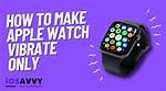 How to Make Your Apple Watch Vibrate Only for Notifications