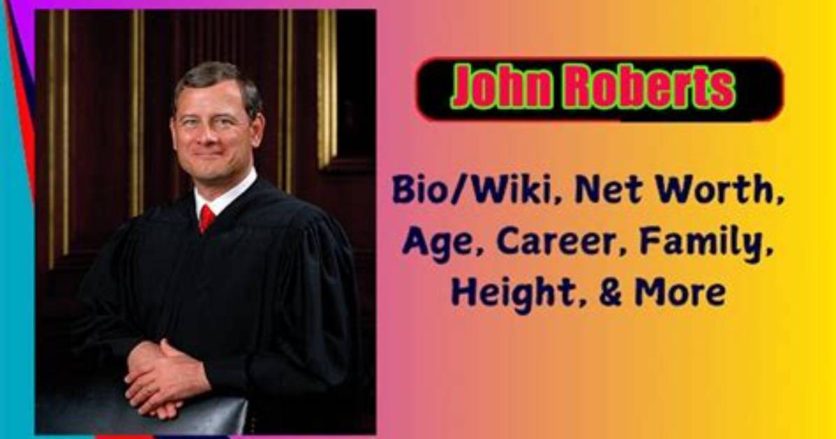 John Roberts Height, Weight, Net Worth, Age, Birthday, Wikipedia, Who, Nationality, Biography |