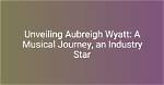 Unveiling the Journey: the Story About Aubreigh Wyatt