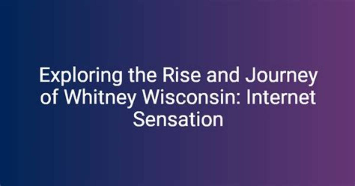 Whitney Wisconsin: the Rise and Journey of a Social Media Sensation